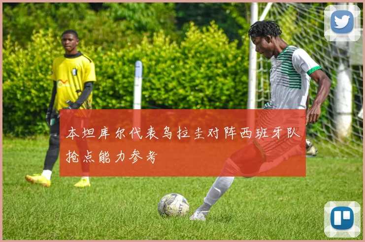 本坦库尔代表乌拉圭对阵西班牙队抢点能力参考