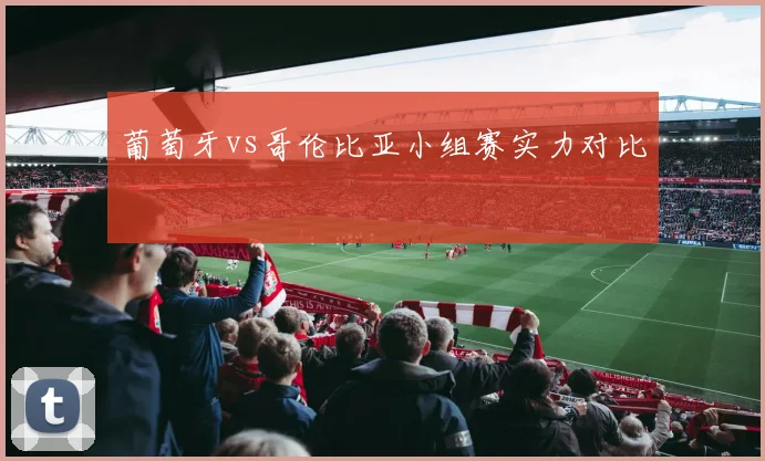 葡萄牙vs哥伦比亚小组赛实力对比