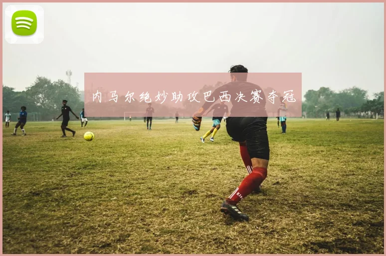 内马尔绝妙助攻巴西决赛夺冠