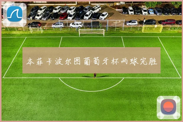 本菲卡波尔图葡萄牙杯两球完胜