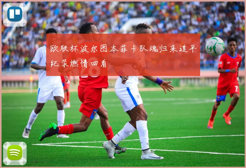 欧联杯波尔图本菲卡队魂归来追平纪录燃情回看