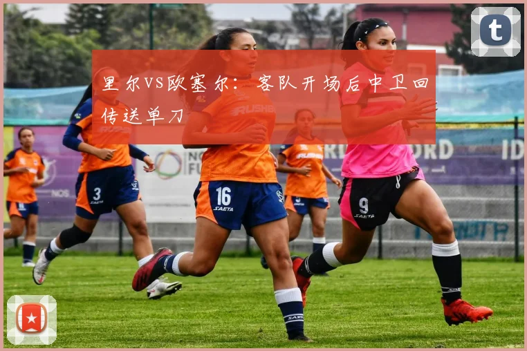 里尔vs欧塞尔：客队开场后中卫回传送单刀
