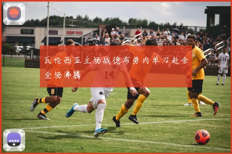 瓦伦西亚主场战德布劳内单刀赴会全场沸腾