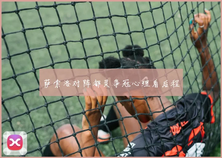 萨索洛对阵都灵争冠心理看后程