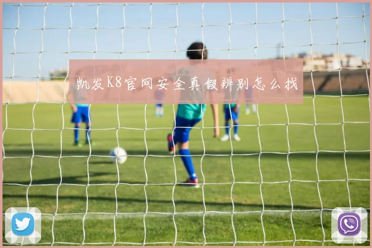 凯发K8官网安全真假辨别怎么找