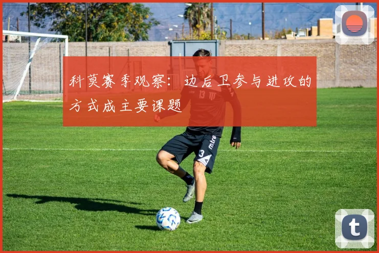 科莫赛季观察:边后卫参与进攻的方式成主要课题