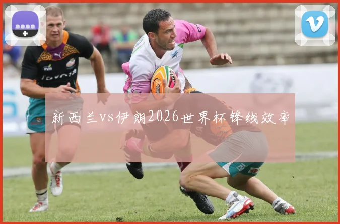 新西兰vs伊朗2026世界杯锋线效率