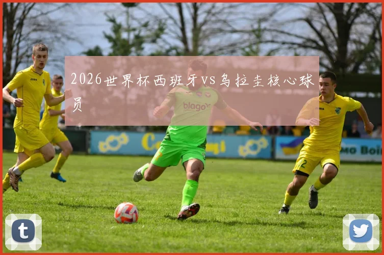 2026世界杯西班牙vs乌拉圭核心球员