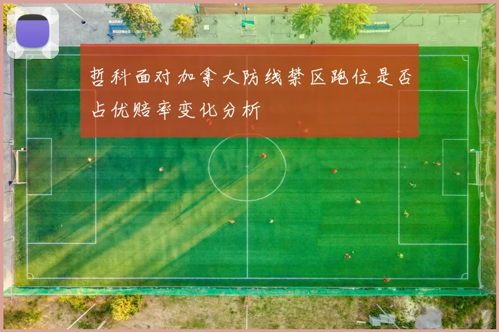 哲科面对加拿大防线禁区跑位是否占优赔率变化分析