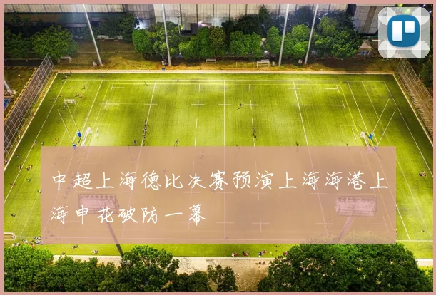 中超上海德比决赛预演上海海港上海申花破防一幕