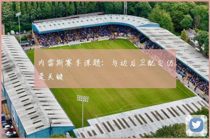 内雷斯赛季课题：与边后卫配合仍是关键