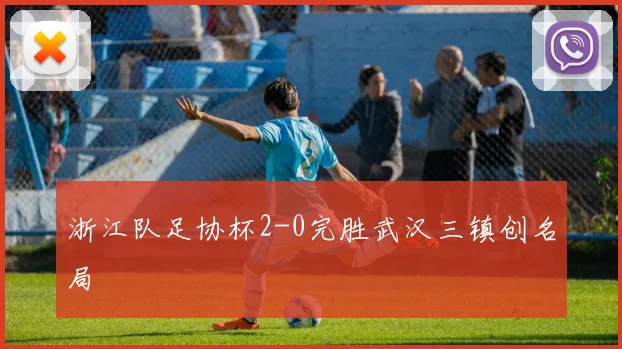 浙江队足协杯2-0完胜武汉三镇创名局