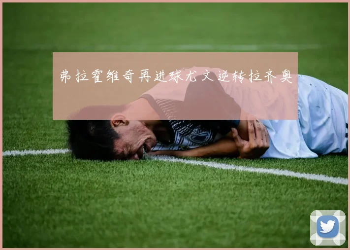 弗拉霍维奇再进球尤文逆转拉齐奥