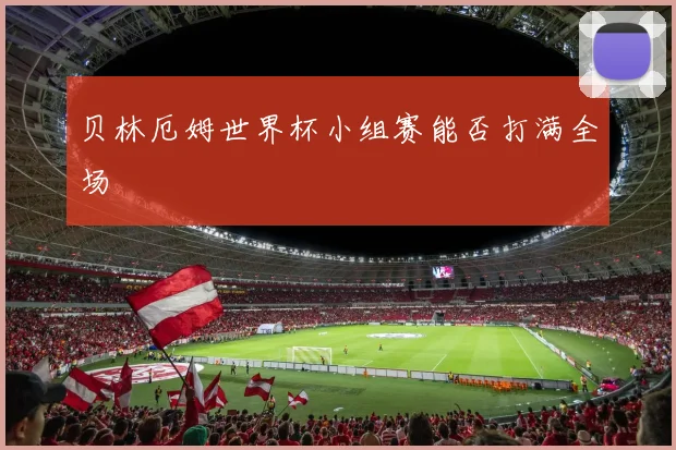 贝林厄姆世界杯小组赛能否打满全场