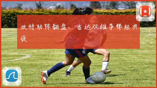 坎特助阵翻盘，吉达双雄争锋经典夜