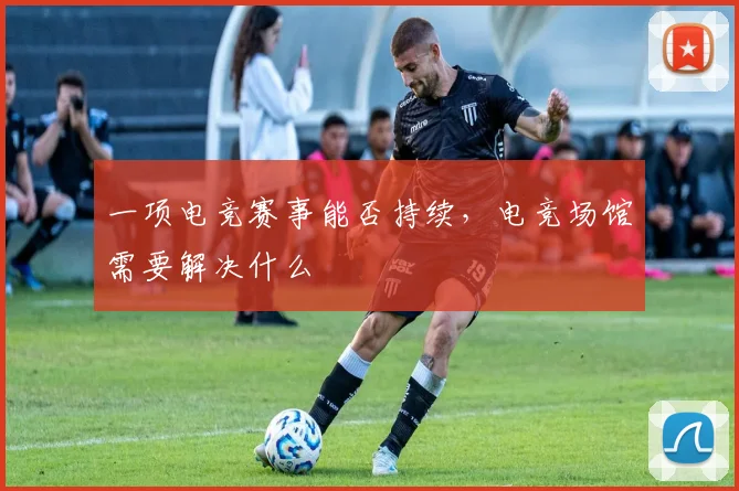 一项电竞赛事能否持续,电竞场馆需要解决什么