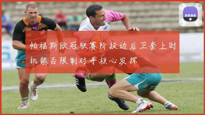 帕福斯欧冠联赛阶段边后卫套上时机能否限制对手核心发挥