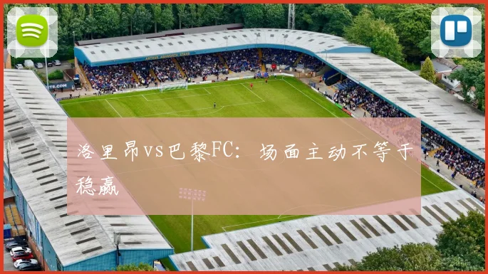 洛里昂vs巴黎FC:场面主动不等于稳赢