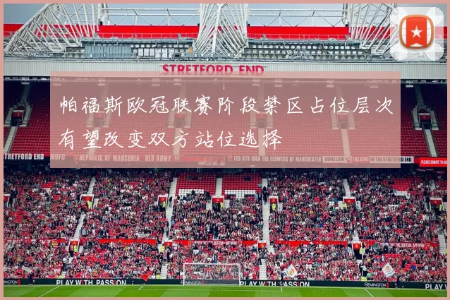 帕福斯欧冠联赛阶段禁区占位层次有望改变双方站位选择