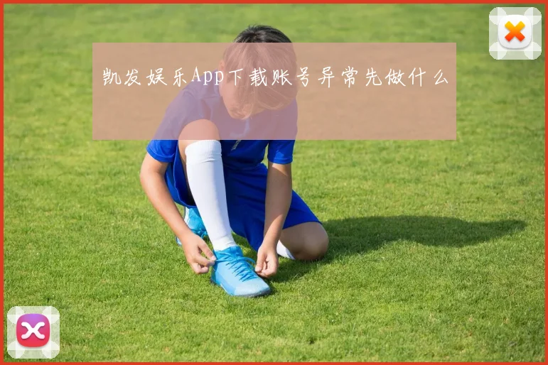 凯发娱乐App下载账号异常先做什么