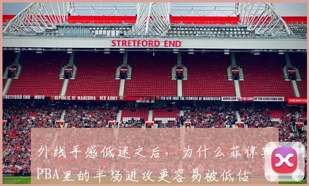外线手感低迷之后，为什么菲律宾PBA里的半场进攻更容易被低估