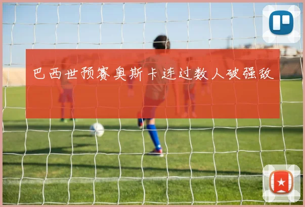 巴西世预赛奥斯卡连过数人破强敌