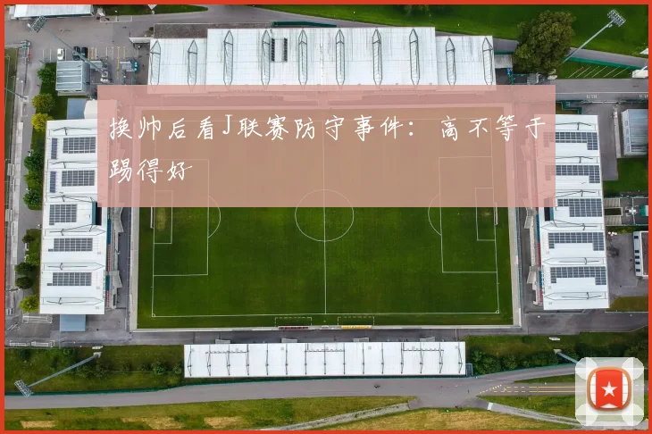 换帅后看J联赛防守事件:高不等于踢得好